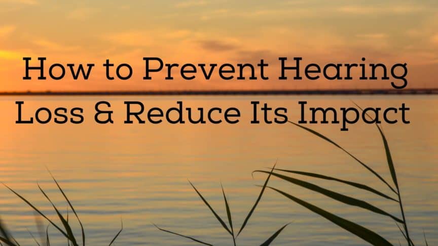 How to Prevent Hearing Loss & Reduce Its Impact